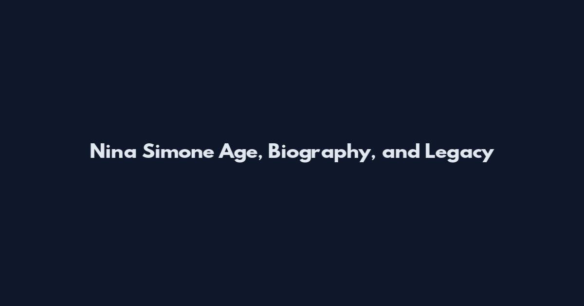 Nina Simone Age, Biography, and Legacy