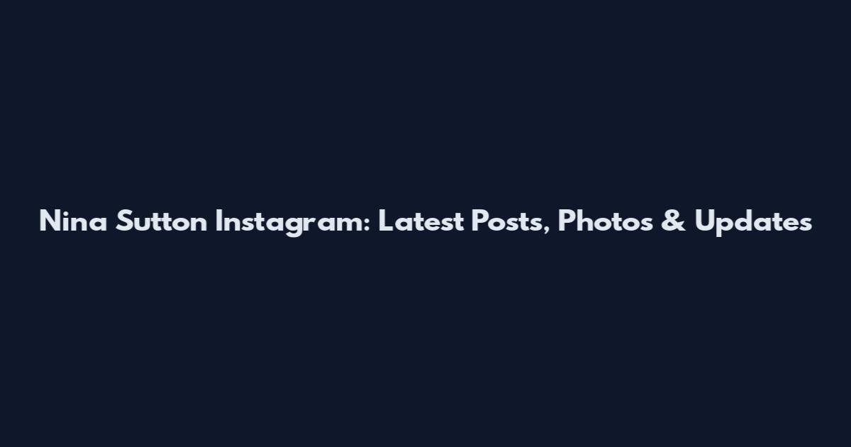 Nina Sutton Instagram: Latest Posts, Photos & Updates