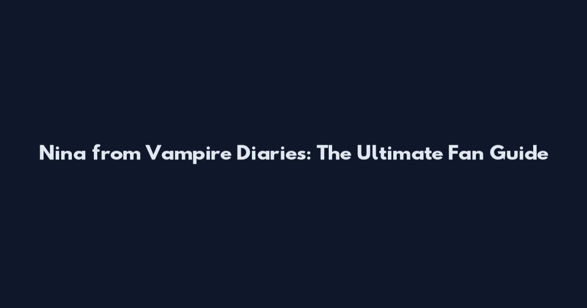 Nina from Vampire Diaries: The Ultimate Fan Guide