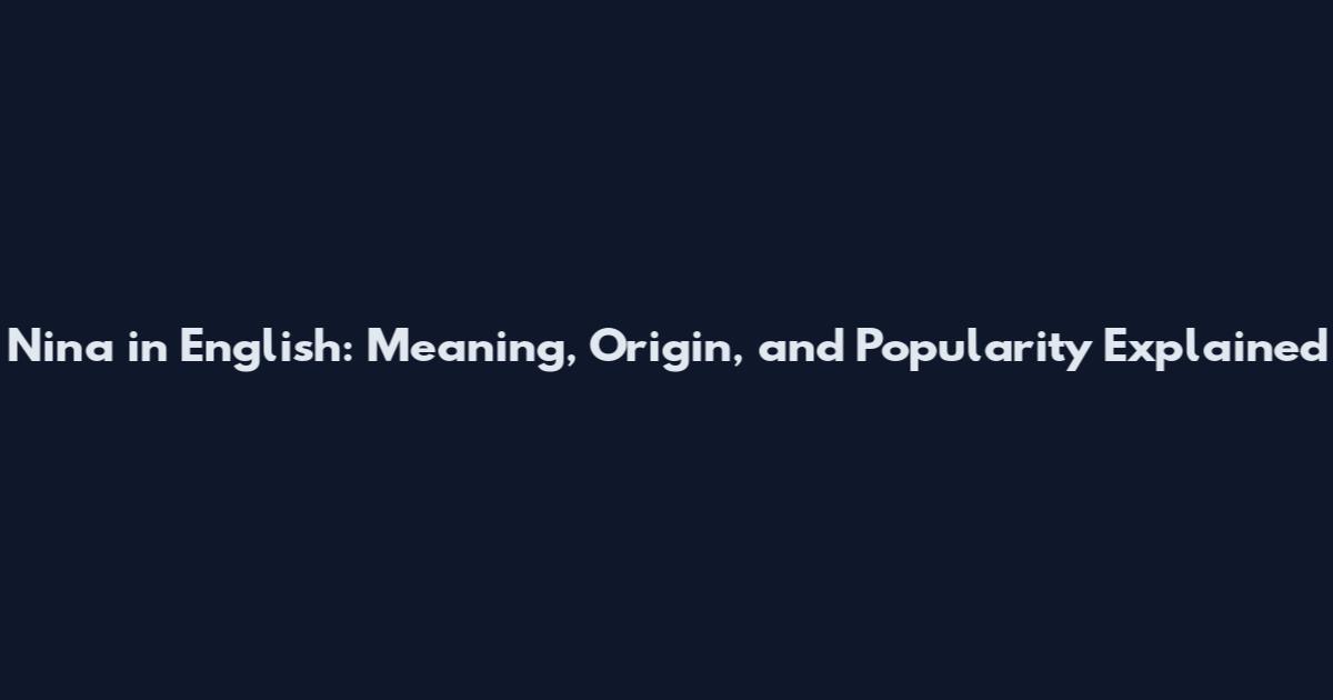 Nina in English: Meaning, Origin, and Popularity Explained