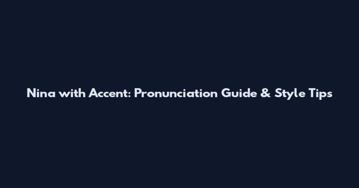 Nina with Accent: Pronunciation Guide & Style Tips
