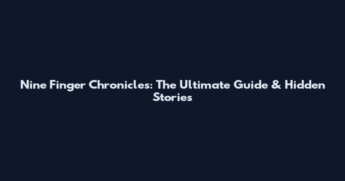Nine Finger Chronicles: The Ultimate Guide & Hidden Stories
