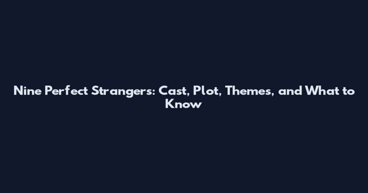 Nine Perfect Strangers: Cast, Plot, Themes, and What to Know