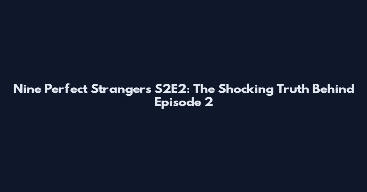 Nine Perfect Strangers S2E2: The Shocking Truth Behind Episode 2