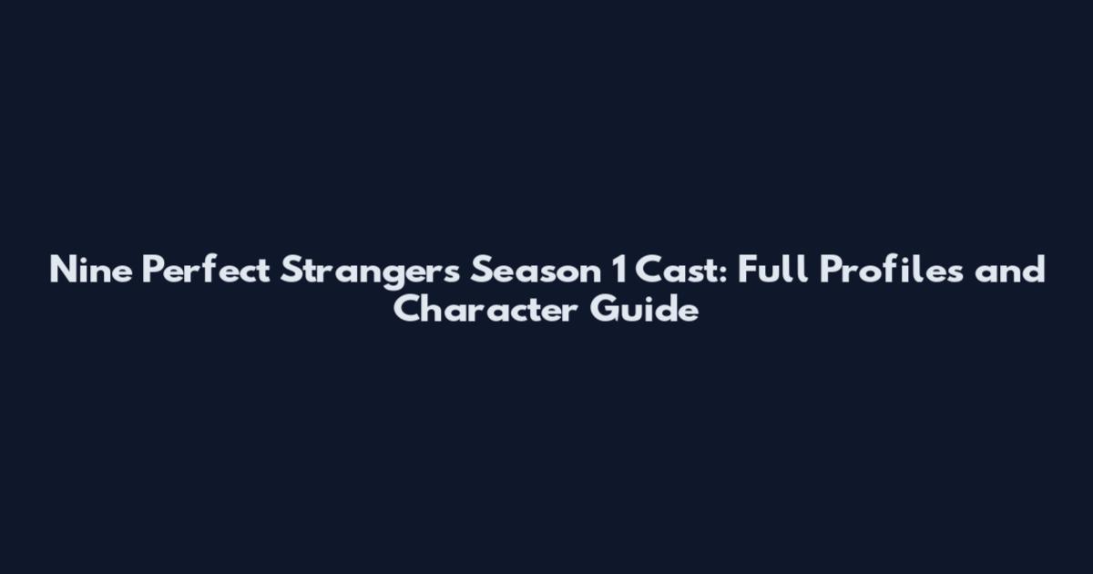 Nine Perfect Strangers Season 1 Cast: Full Profiles and Character Guide