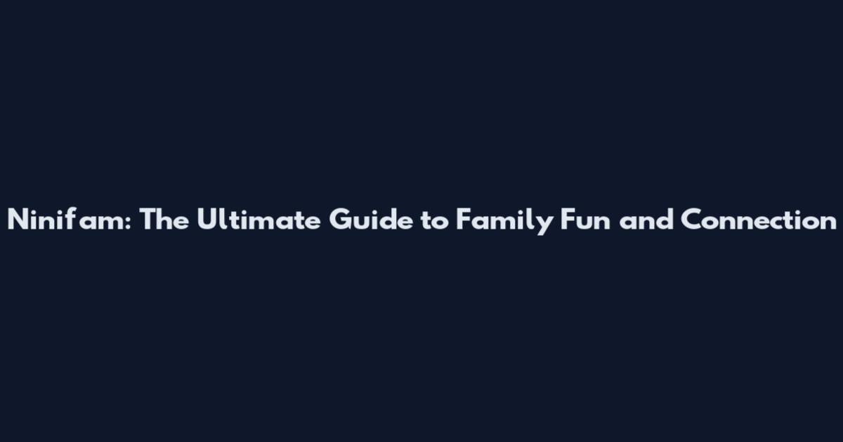 Ninifam: The Ultimate Guide to Family Fun and Connection