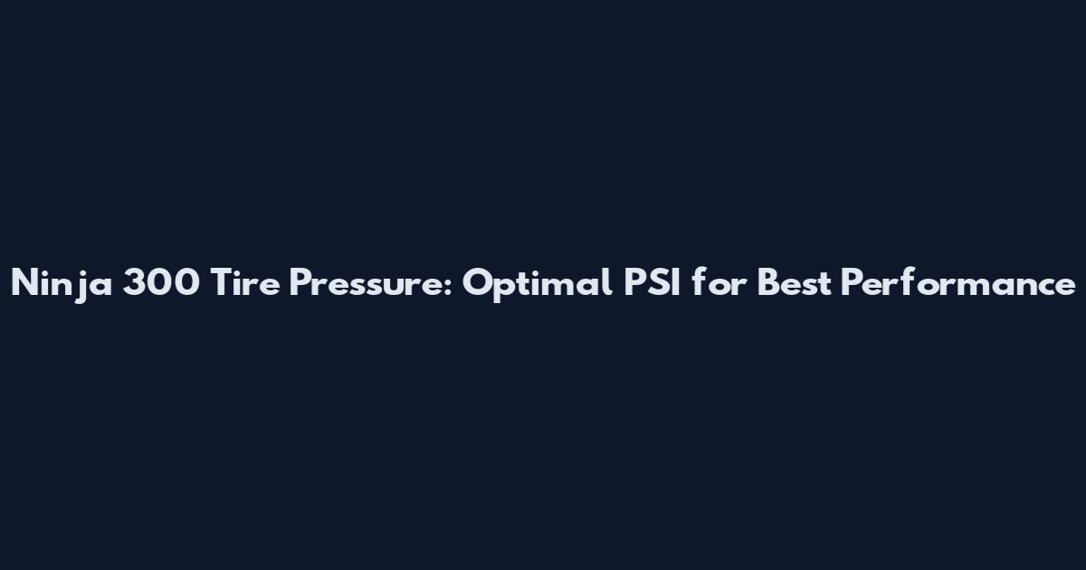 Ninja 300 Tire Pressure: Optimal PSI for Best Performance