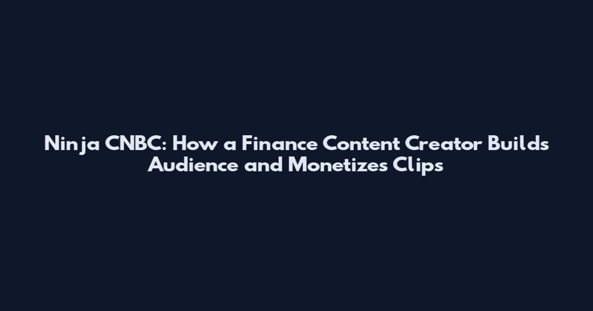 Ninja CNBC: How a Finance Content Creator Builds Audience and Monetizes Clips