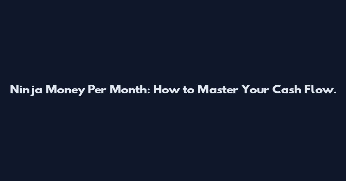 Ninja Money Per Month: How to Master Your Cash Flow.