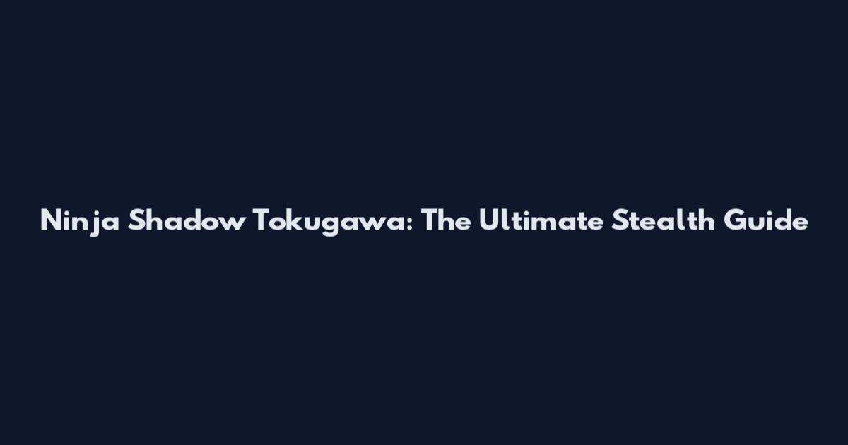 Ninja Shadow Tokugawa: The Ultimate Stealth Guide