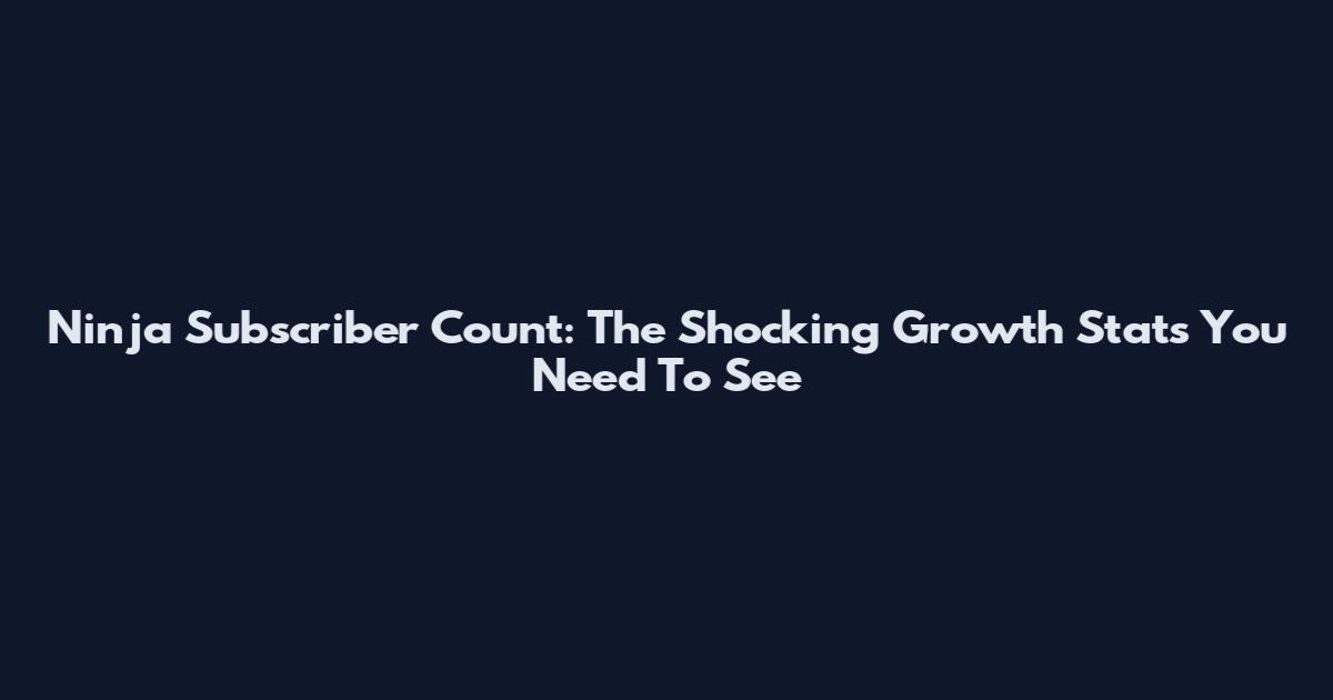 Ninja Subscriber Count: The Shocking Growth Stats You Need To See