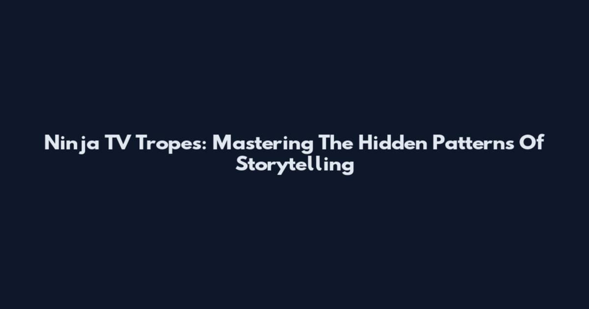 Ninja TV Tropes: Mastering The Hidden Patterns Of Storytelling