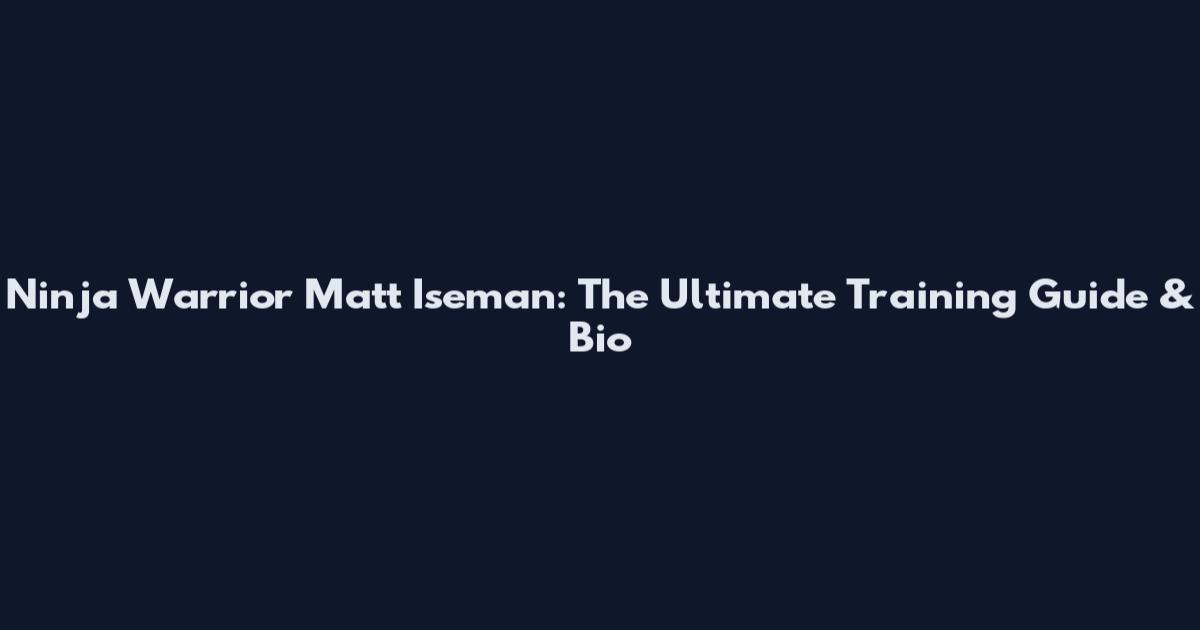 Ninja Warrior Matt Iseman: The Ultimate Training Guide & Bio