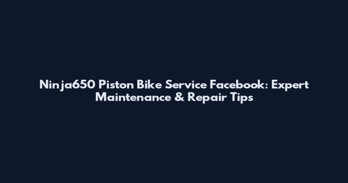 Ninja650 Piston Bike Service Facebook: Expert Maintenance & Repair Tips