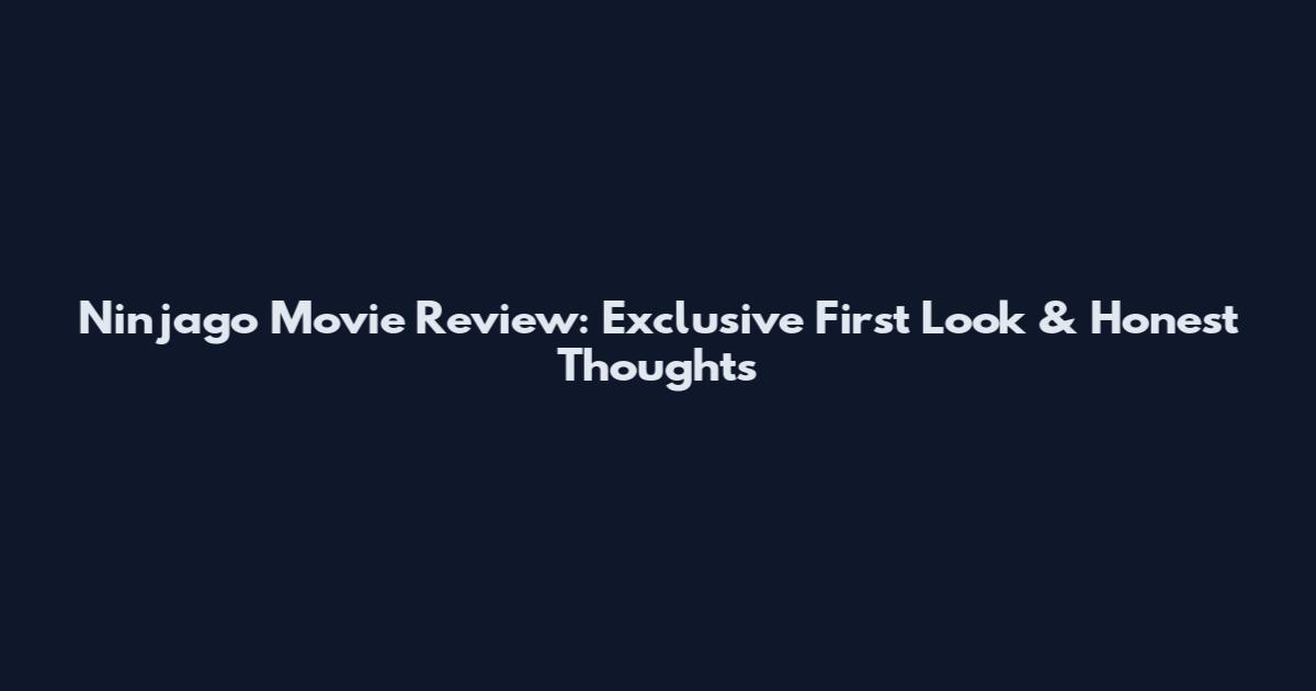 Ninjago Movie Review: Exclusive First Look & Honest Thoughts