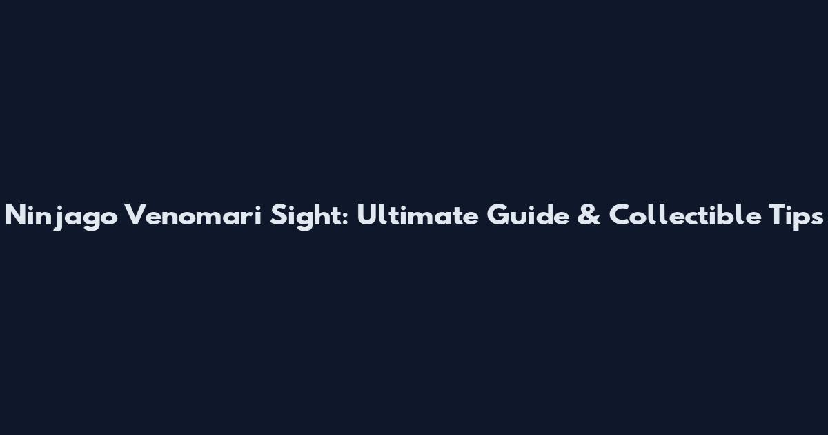 Ninjago Venomari Sight: Ultimate Guide & Collectible Tips