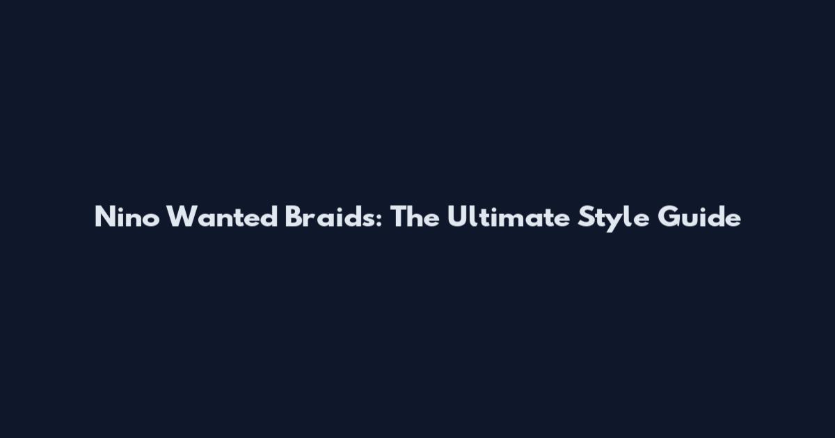 Nino Wanted Braids: The Ultimate Style Guide
