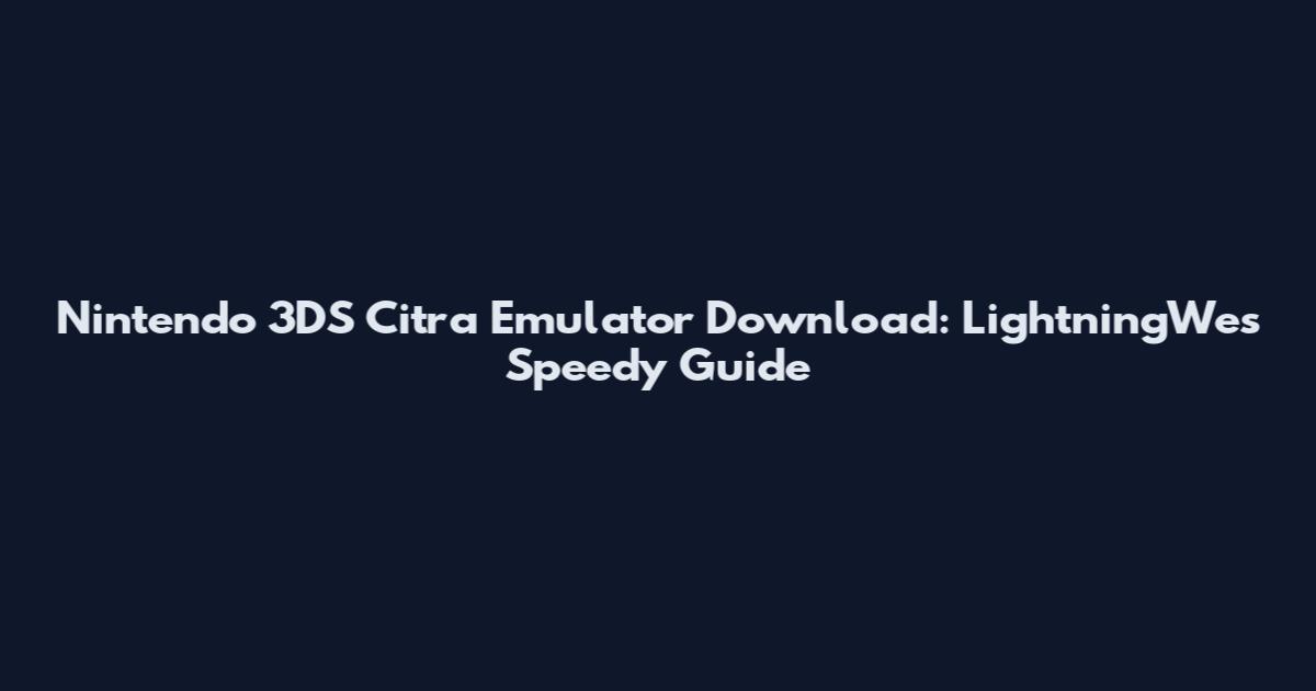 Nintendo 3DS Citra Emulator Download: LightningWes Speedy Guide