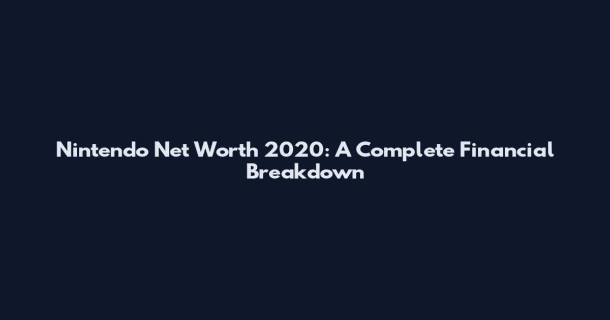 Nintendo Net Worth 2020: A Complete Financial Breakdown