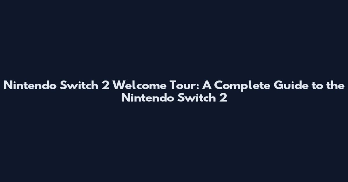 Nintendo Switch 2 Welcome Tour: A Complete Guide to the Nintendo Switch 2