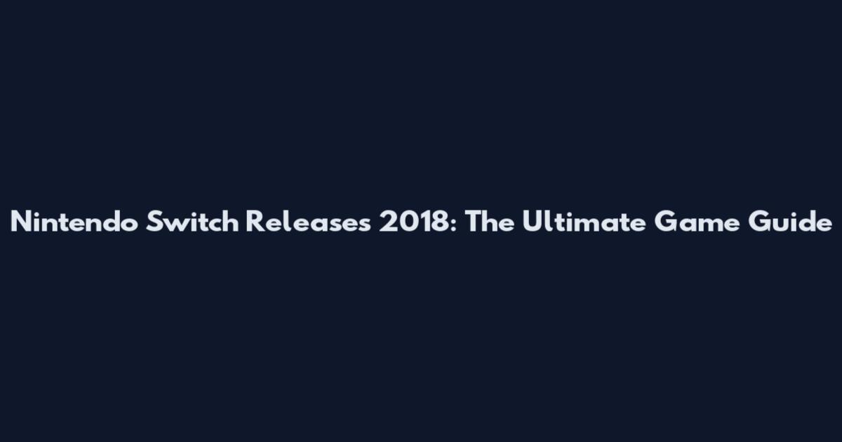 Nintendo Switch Releases 2018: The Ultimate Game Guide