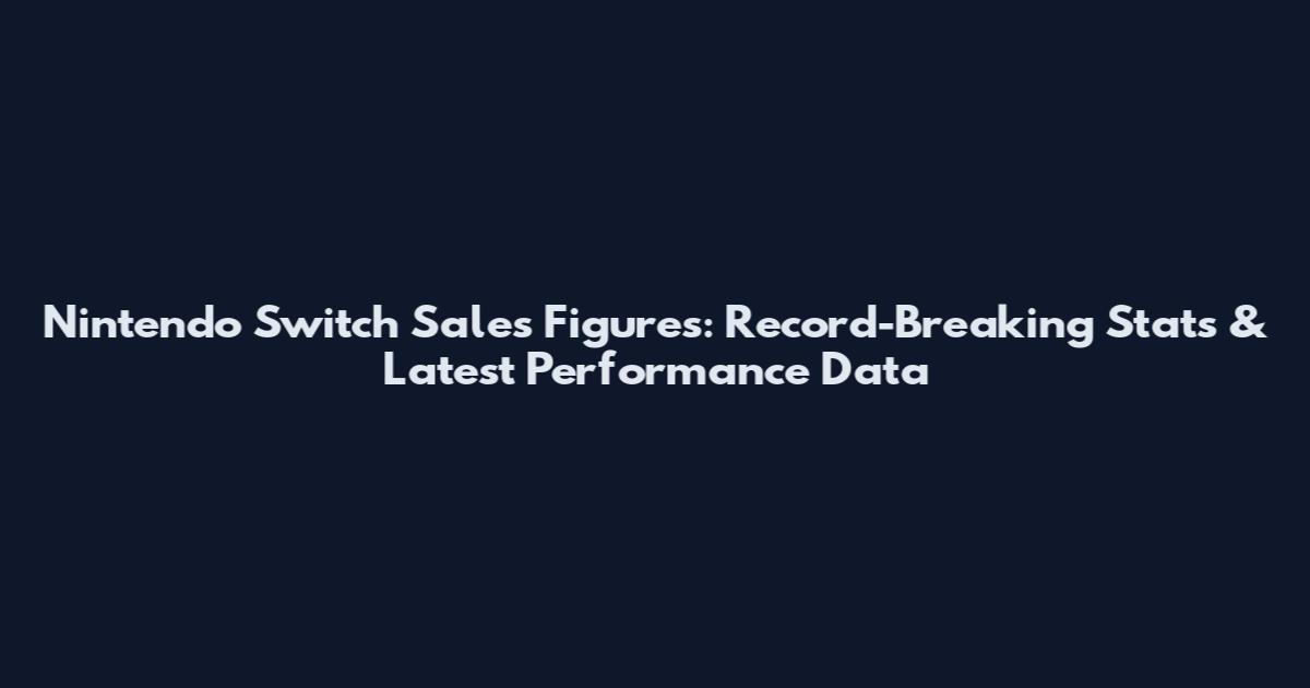 Nintendo Switch Sales Figures: Record-Breaking Stats & Latest Performance Data