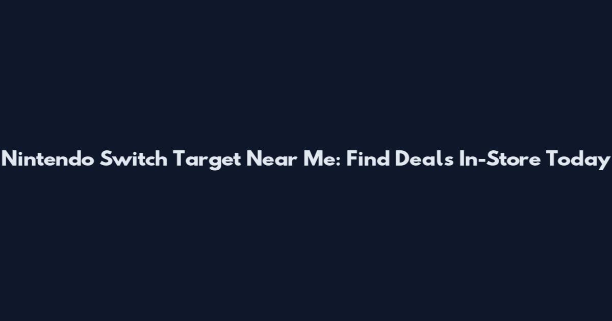 Nintendo Switch Target Near Me: Find Deals In-Store Today