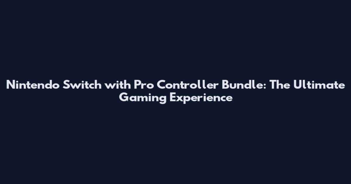 Nintendo Switch with Pro Controller Bundle: The Ultimate Gaming Experience
