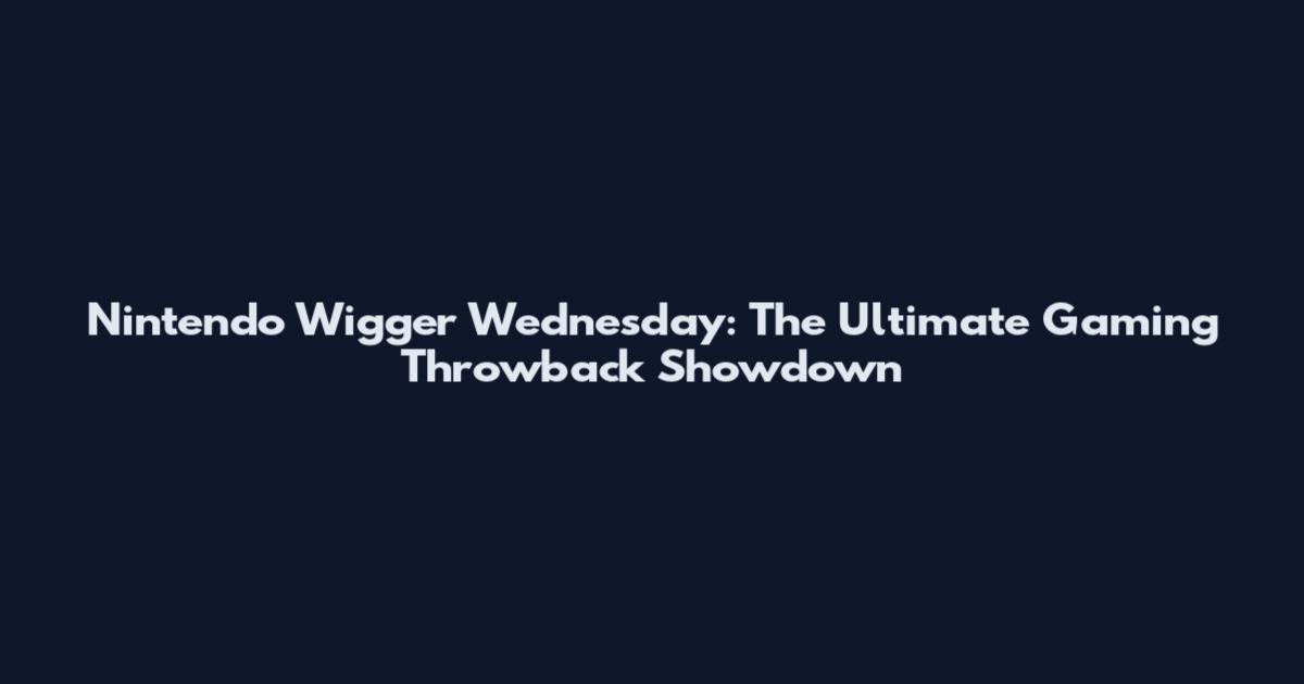 Nintendo Wigger Wednesday: The Ultimate Gaming Throwback Showdown
