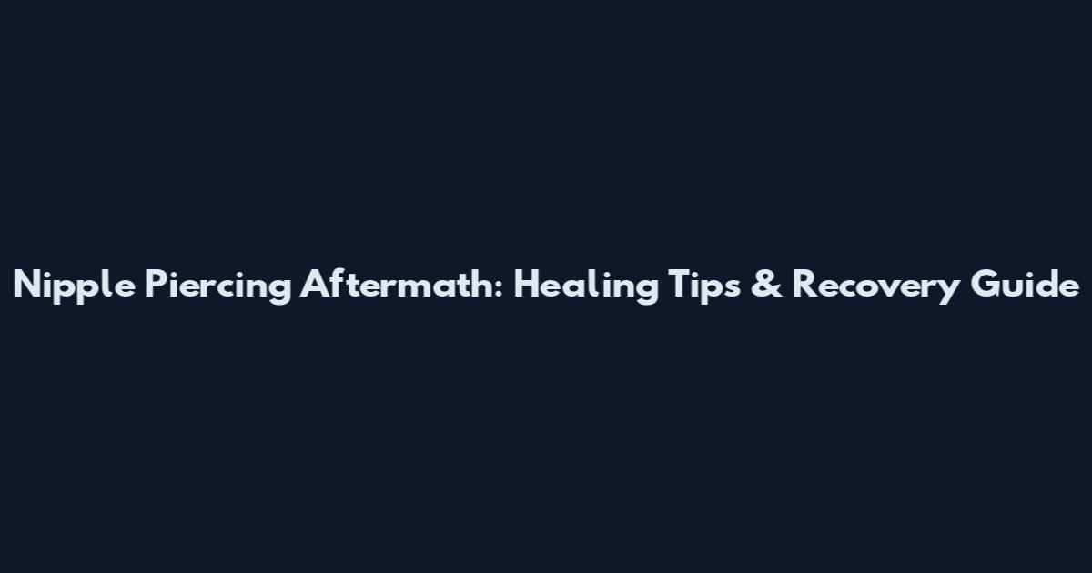 Nipple Piercing Aftermath: Healing Tips & Recovery Guide