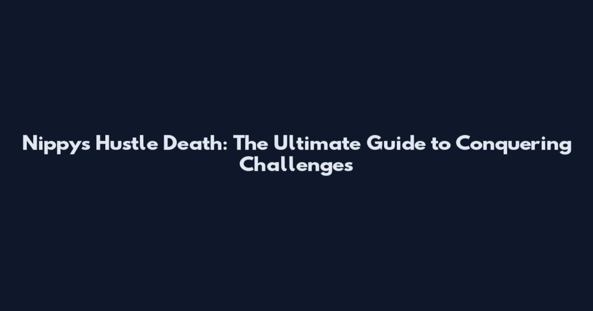 Nippys Hustle Death: The Ultimate Guide to Conquering Challenges