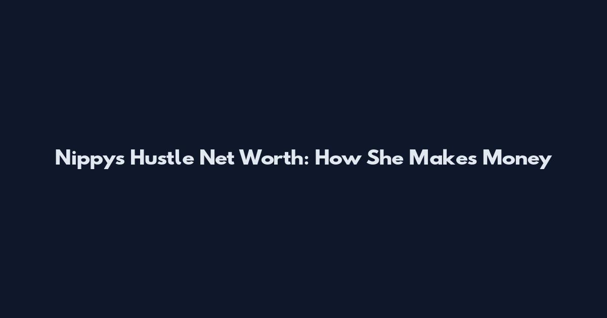 Nippys Hustle Net Worth: How She Makes Money