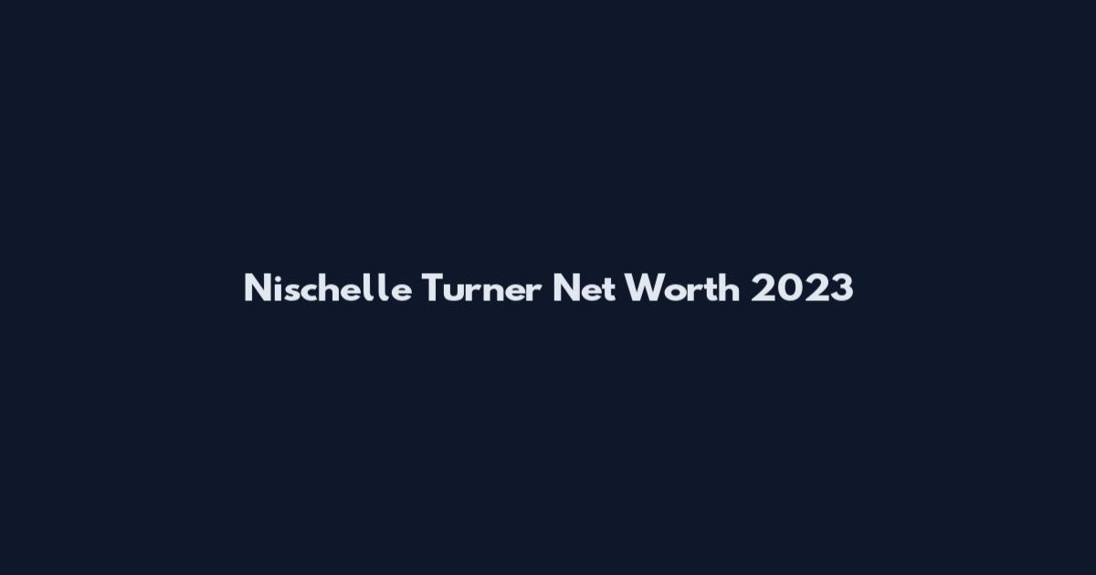 Nischelle Turner Net Worth 2023