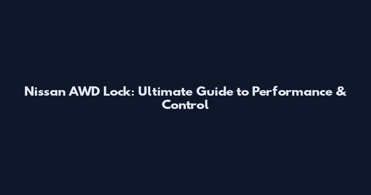Nissan AWD Lock: Ultimate Guide to Performance & Control