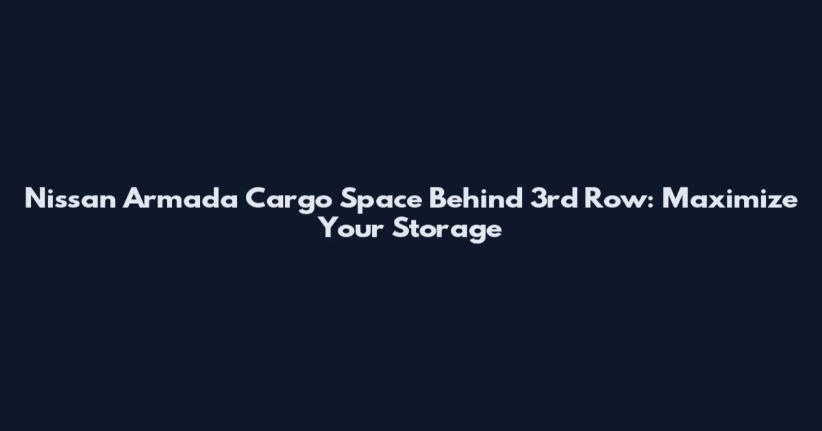 Nissan Armada Cargo Space Behind 3rd Row: Maximize Your Storage