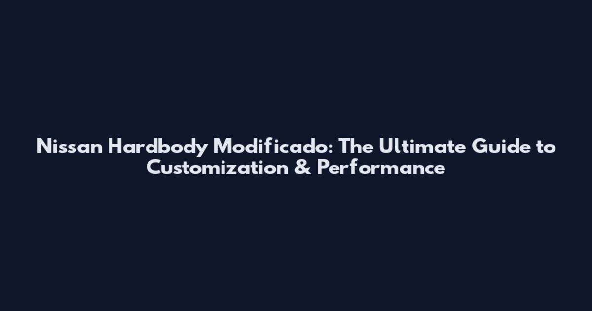 Nissan Hardbody Modificado: The Ultimate Guide to Customization & Performance