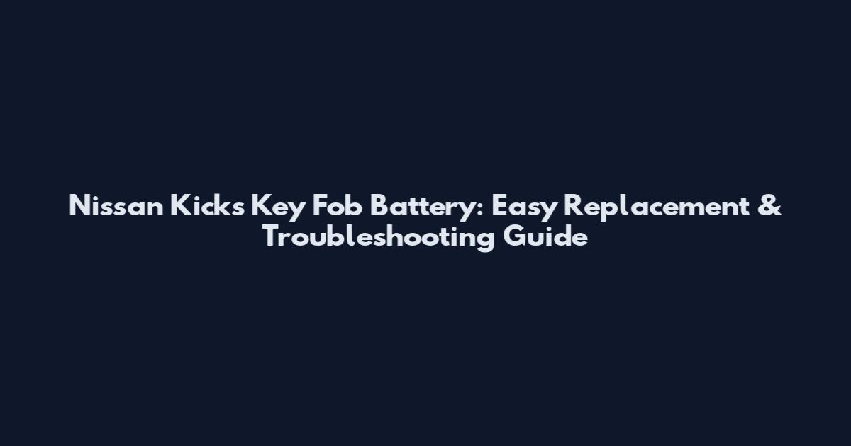 Nissan Kicks Key Fob Battery: Easy Replacement & Troubleshooting Guide