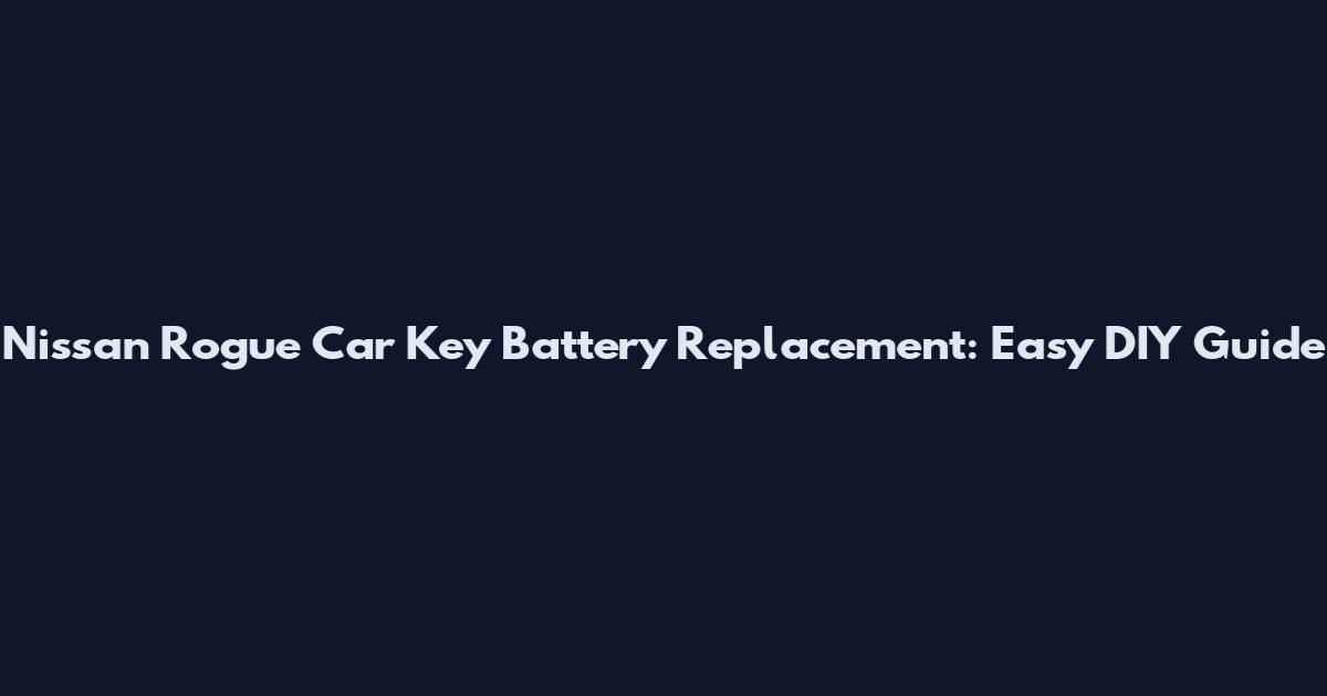 Nissan Rogue Car Key Battery Replacement: Easy DIY Guide
