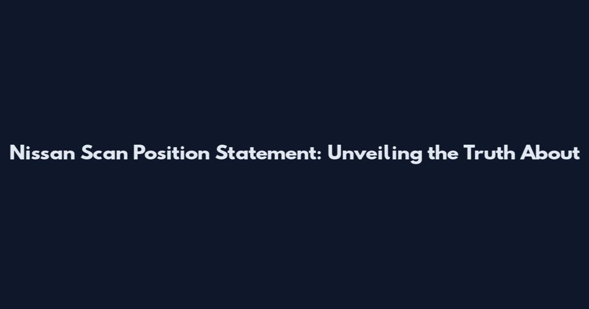 Nissan Scan Position Statement: Unveiling the Truth About