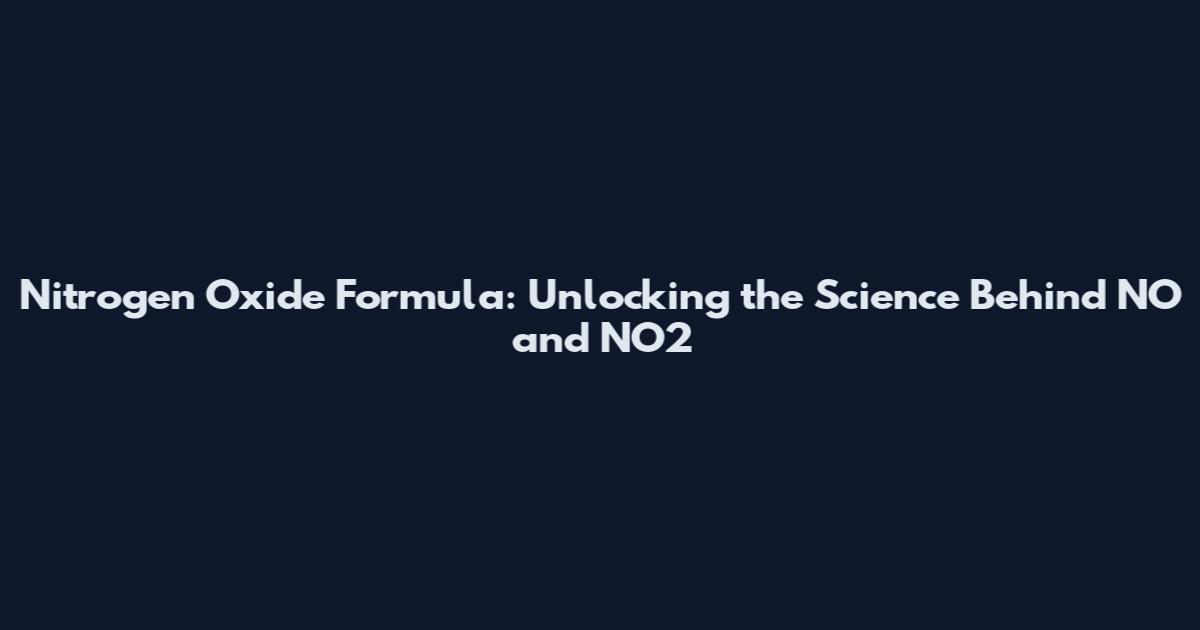 Nitrogen Oxide Formula: Unlocking the Science Behind NO and NO2