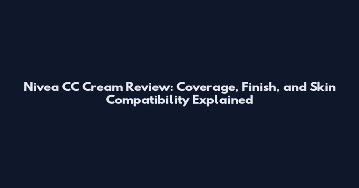 Nivea CC Cream Review: Coverage, Finish, and Skin Compatibility Explained