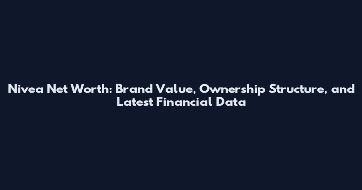 Nivea Net Worth: Brand Value, Ownership Structure, and Latest Financial Data