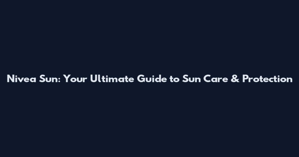 Nivea Sun: Your Ultimate Guide to Sun Care & Protection
