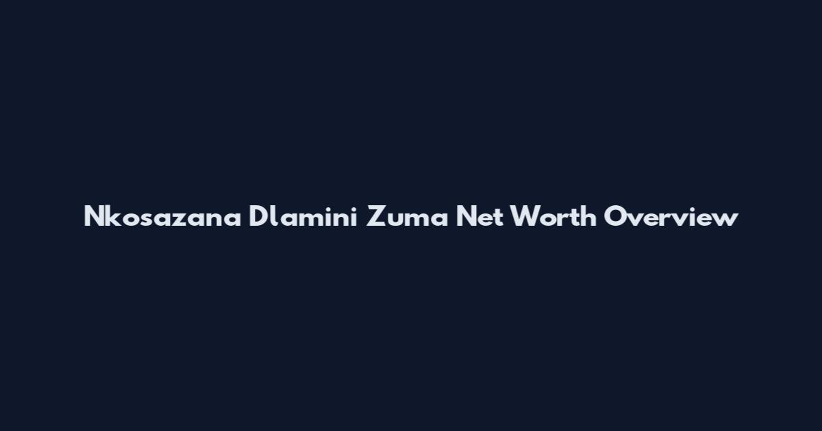 Nkosazana Dlamini Zuma Net Worth Overview