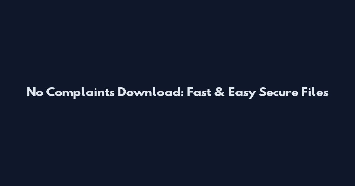 No Complaints Download: Fast & Easy Secure Files