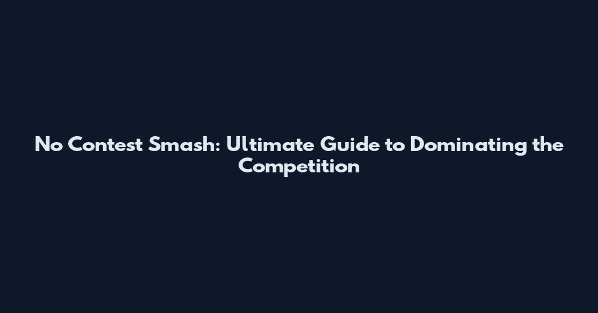 No Contest Smash: Ultimate Guide to Dominating the Competition