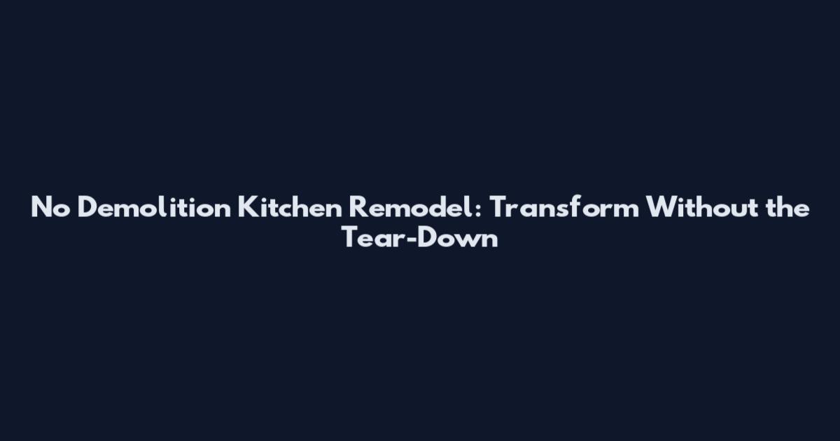 No Demolition Kitchen Remodel: Transform Without the Tear-Down
