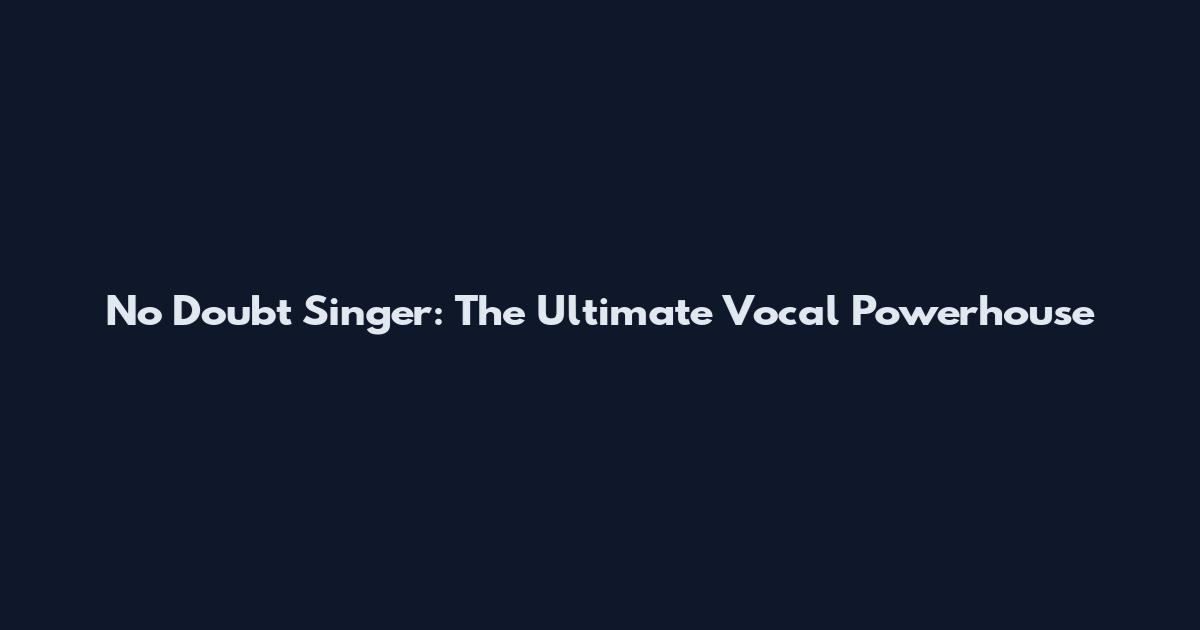 No Doubt Singer: The Ultimate Vocal Powerhouse