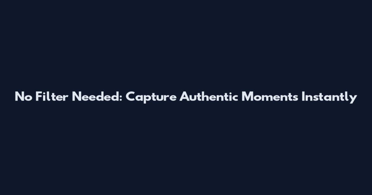 No Filter Needed: Capture Authentic Moments Instantly
