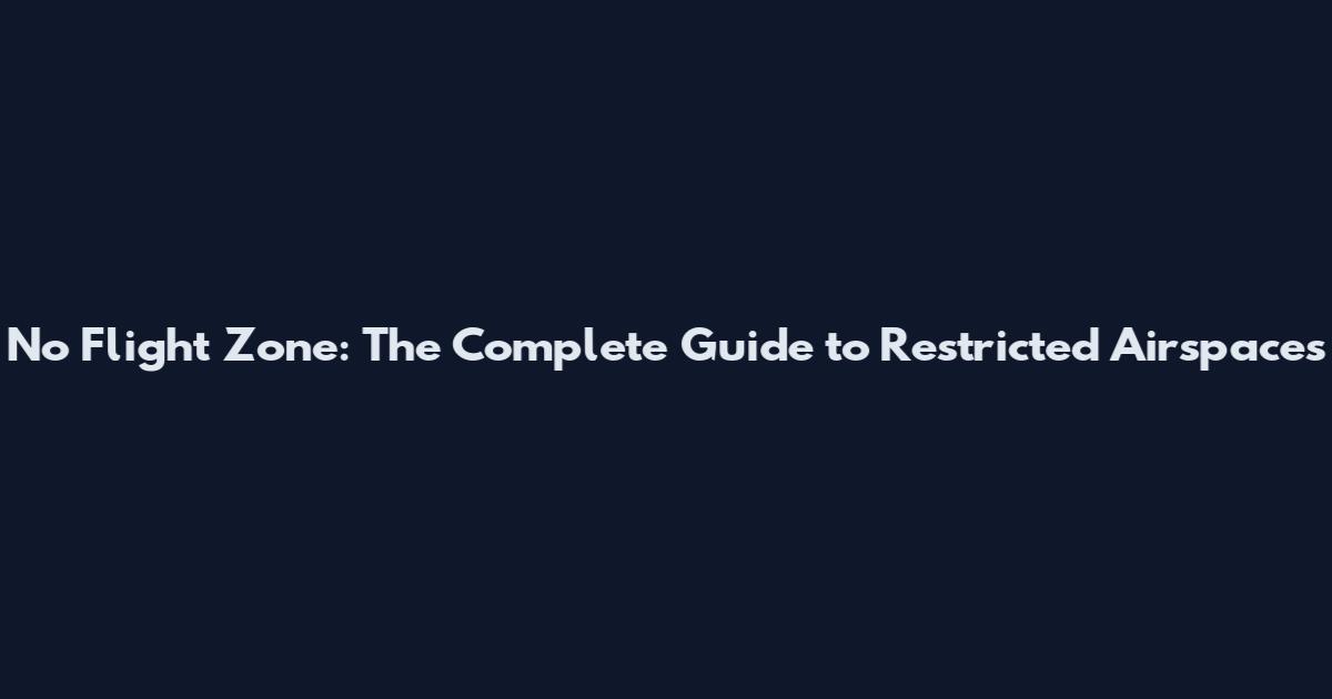No Flight Zone: The Complete Guide to Restricted Airspaces